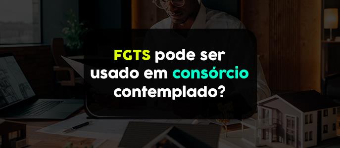 Posso usar o FGTS para comprar uma cota contemplada de consórcio de imóveis?
