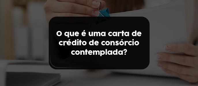 O que é uma carta de crédito de consórcio contemplada?