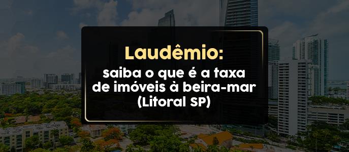 Laudêmio: saiba o que é a taxa de imóveis à beira-mar 