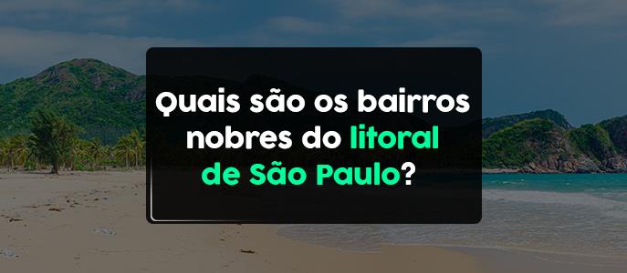 Quais são os bairros nobres do Litoral de São Paulo?