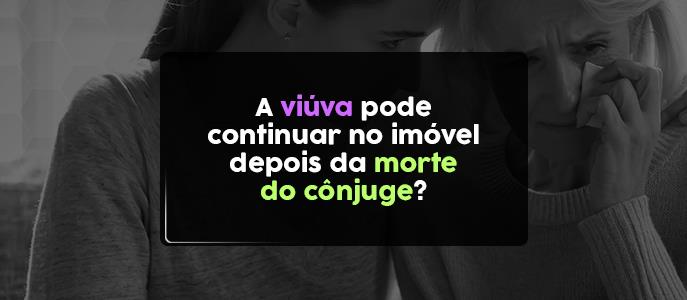A viúva pode continuar no imóvel depois da morte do cônjuge?