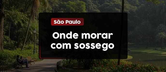 Onde morar com sossego? Encontre o bairro perfeito para o seu estilo de vida em São Paulo
