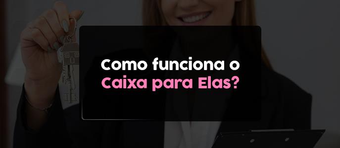 Financiamento pago pela mulher: como funciona o Caixa para Elas? 