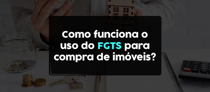 Como funciona o uso do FGTS para compra de imóveis?