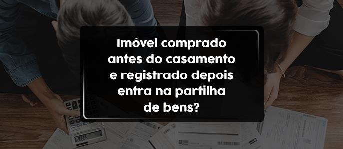 Imóvel comprado antes do casamento e registrado depois entra na partilha de bens?