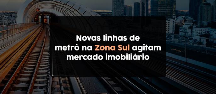 Novas linhas de metrô na Zona Sul agitam mercado imobiliário