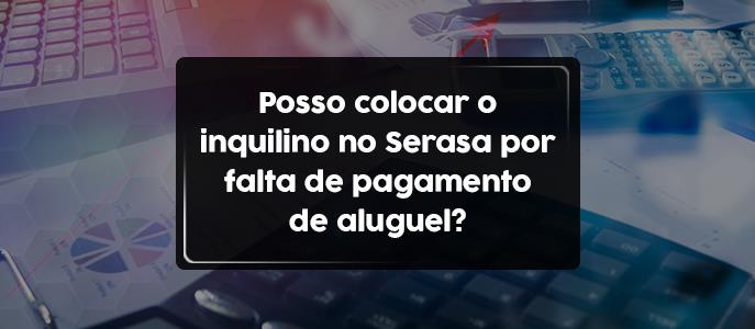 Posso colocar inquilino no Serasa por falta de pagamento de aluguel?