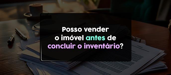 Posso vender o imóvel antes de concluir o inventário?