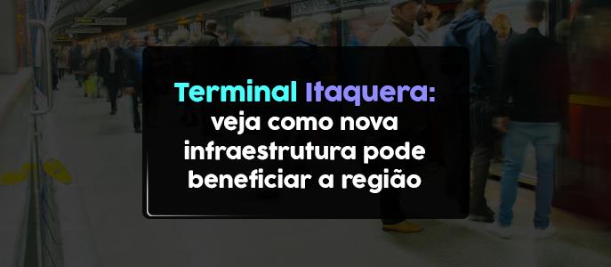 Terminal Itaquera: veja como nova infraestrutura pode beneficiar a região