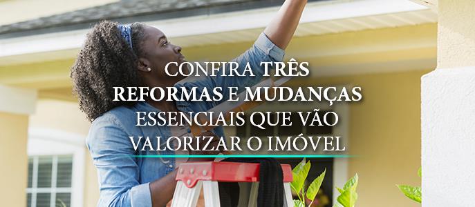 Confira três reformas e mudanças essenciais que vão valorizar o imóvel