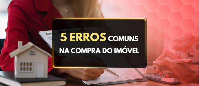 Compra de imóvel: 5 erros comuns que os compradores cometem