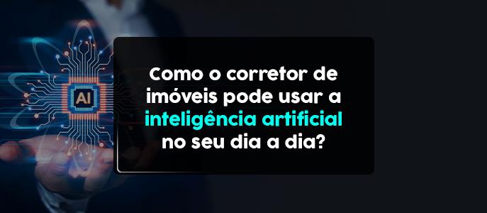 Como o corretor de imóveis pode usar a Inteligência Artificial no dia a dia?