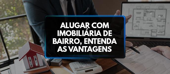 Como a imobiliária de bairro pode tornar o processo de aluguel mais fácil e seguro?