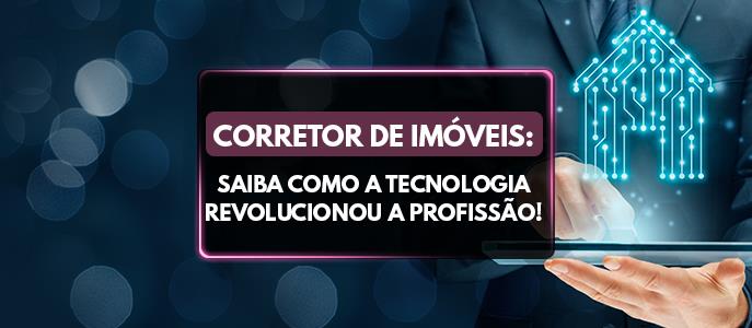 Corretor de Imóveis: Como a Tecnologia Revolucionou a Profissão