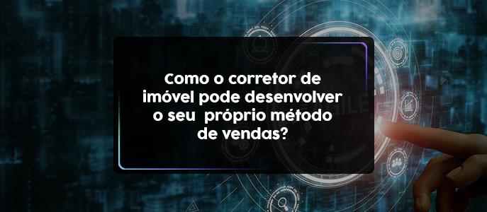 Como o corretor de Imóvel pode desenvolver o seu próprio método de vendas?