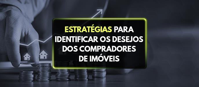 Quais são as estratégias para identificar os desejos e necessidades de futuros compradores de imóveis?