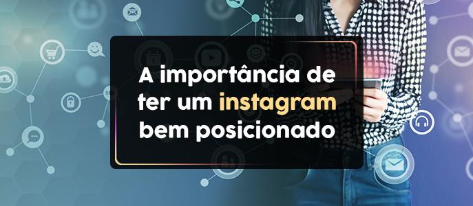 A Importância de Ter um Instagram Bem Posicionado, Organizado e com uma Identidade Visual Atraente