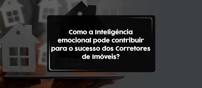 Como a Inteligência Emocional pode contribuir para o sucesso dos Corretores de Imóveis?