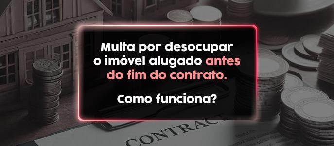 Multa por desocupar o imóvel alugado antes do fim do contrato. Como funciona?