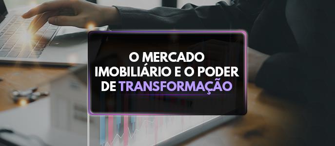O mercado imobiliário e o poder de transformação