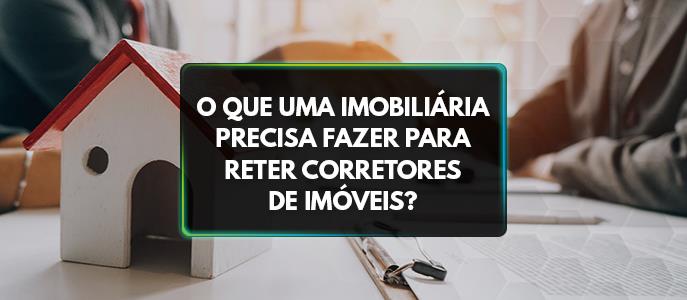 O que uma imobiliária precisa fazer para reter corretores de imóveis?