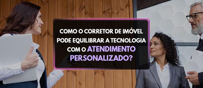 Como o corretor de imóvel pode equilibrar a tecnologia com o atendimento personalizado?