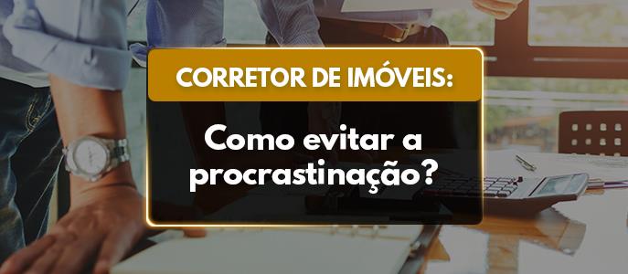 Como corretores de imóveis podem evitar a procrastinação?