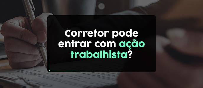 Corretor pode entrar com ação trabalhista? Como a imobiliária pode se proteger?