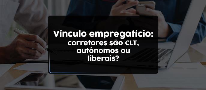 Vínculo empregatício: corretores são CLT, autônomos ou liberais?