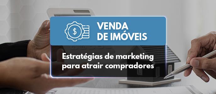 Venda de Imóveis: estratégias de marketing para atrair compradores