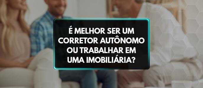 É melhor ser um corretor autônomo ou trabalhar em uma imobiliária?