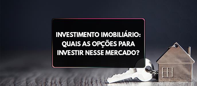 Investimento imobiliário: quais as opções para investir nesse mercado?
