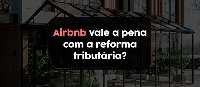 Airbnb vale a pena com a reforma tributária?