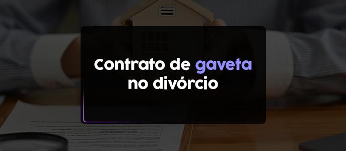 Divórcio e contrato de gaveta: o que fazer?