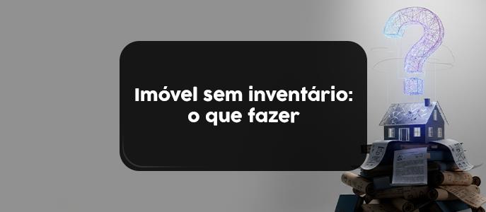 O que fazer quando um imóvel está no nome de pessoa falecida e não tem inventário