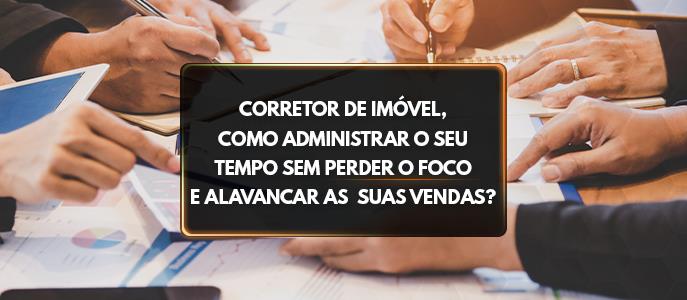 Como o corretor de imóvel pode administrar o seu tempo sem perder o foco?