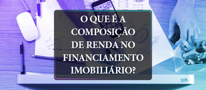 O que é a composição de renda no financiamento imobiliário?
