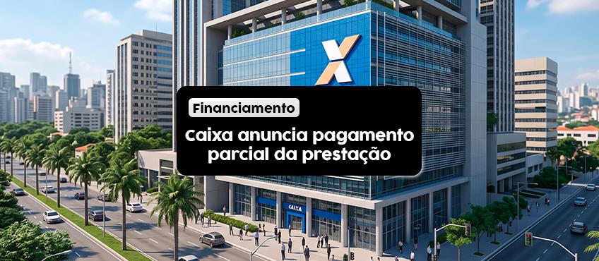 Caixa anuncia possibilidade de pagamento parcial da prestação do financiamento 