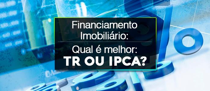 Qual é o melhor índice no financiamento imobiliário: TR ou IPCA?