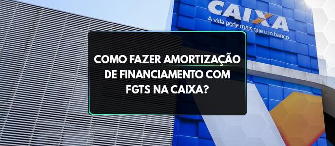 Como fazer amortização de financiamento com FGTS na Caixa?