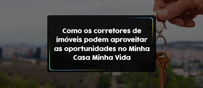 Como os corretores de imóveis podem aproveitar as oportunidades no Minha Casa Minha Vida?
