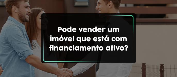 Pode vender imóvel que está com financiamento ativo? 