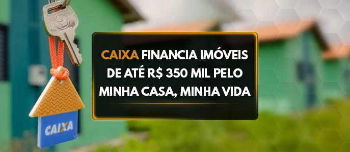 Caixa financia imóveis de até R$ 350 mil pelo Minha Casa, Minha Vida