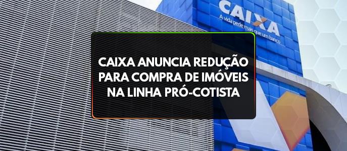 Caixa anuncia redução para compra de imóveis na Linha Pró-Cotista