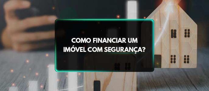 Como financiar um imóvel com segurança?