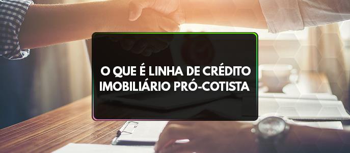 O que é linha de crédito imobiliário Pró-Cotista