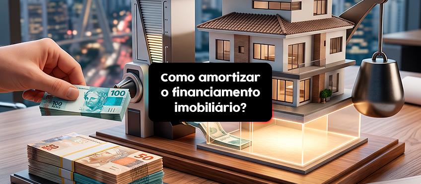Qual é a melhor forma de amortizar o financiamento imobiliário?