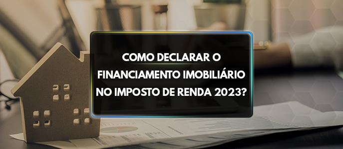 Como declarar o financiamento imobiliário no Imposto de Renda 2023?