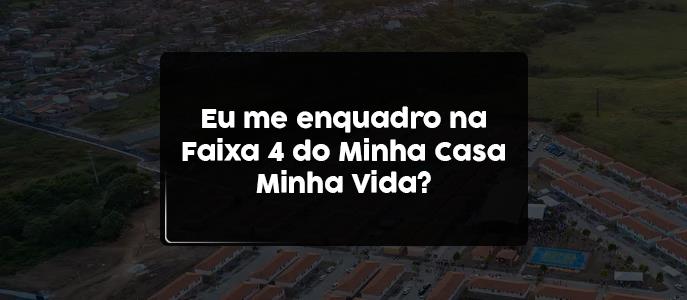 Eu me enquadro na Faixa 4 do Minha Casa Minha Vida?