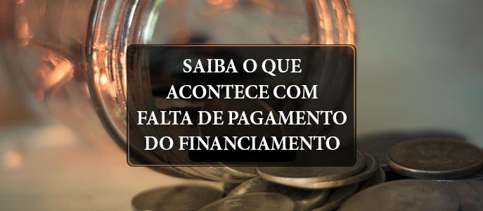 Saiba o que acontece com falta de pagamento do financiamento